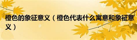 橙寓意|橙色的含义是什么：象征意义、心理学和用途